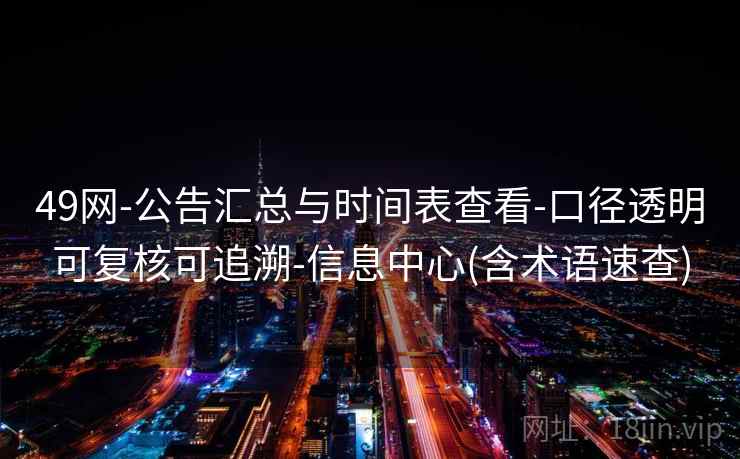 49网-公告汇总与时间表查看-口径透明可复核可追溯-信息中心(含术语速查)