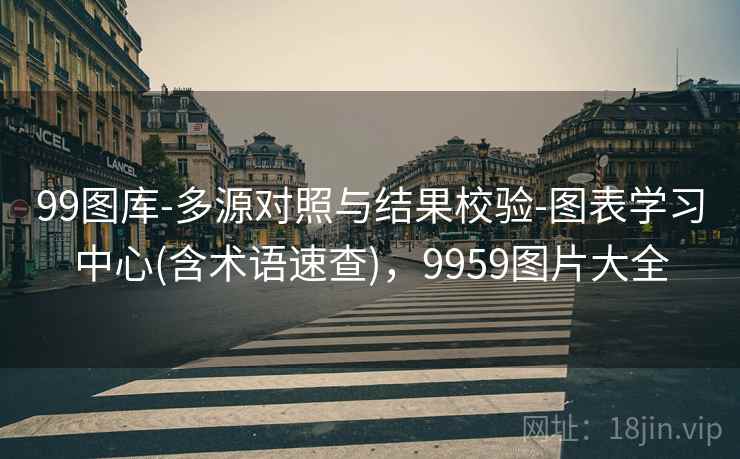 99图库-多源对照与结果校验-图表学习中心(含术语速查)，9959图片大全