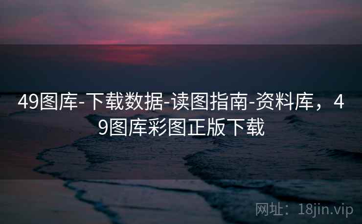 49图库-下载数据-读图指南-资料库，49图库彩图正版下载  第1张