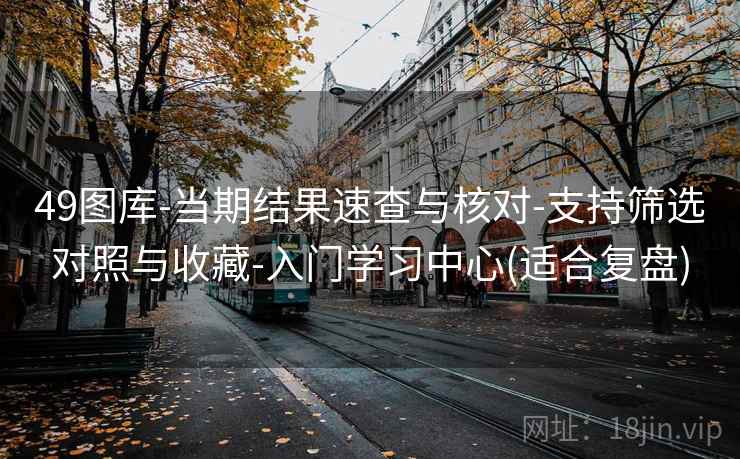 49图库-当期结果速查与核对-支持筛选对照与收藏-入门学习中心(适合复盘)