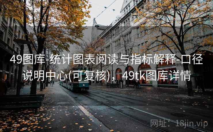 49图库-统计图表阅读与指标解释-口径说明中心(可复核)，49tk图库详情