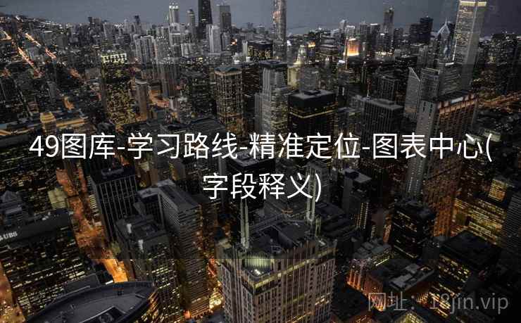 49图库-学习路线-精准定位-图表中心(字段释义)