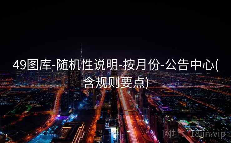 49图库-随机性说明-按月份-公告中心(含规则要点) 第2张 49图库-随机性说明-按月份-公告中心(含规则要点) 第2张