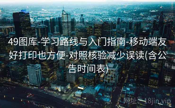 49图库-学习路线与入门指南-移动端友好打印也方便-对照核验减少误读(含公告时间表) 第2张 49图库-学习路线与入门指南-移动端友好打印也方便-对照核验减少误读(含公告时间表) 第2张