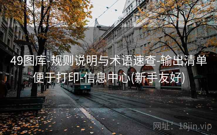 49图库-规则说明与术语速查-输出清单便于打印-信息中心(新手友好)