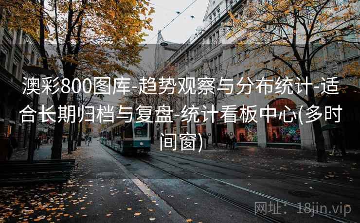 澳彩800图库-趋势观察与分布统计-适合长期归档与复盘-统计看板中心(多时间窗)